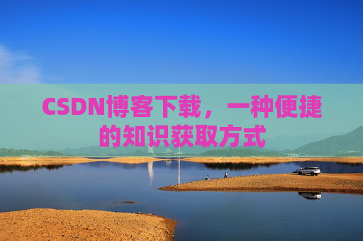 CSDN博客下载，一种便捷的知识获取方式